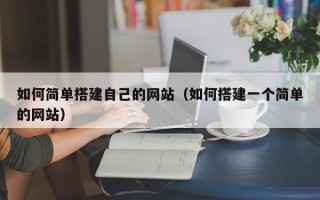 东至如何简单搭建自己的网站（如何搭建一个简单的网站）