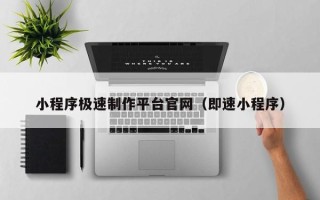 东至小程序极速制作平台官网（即速小程序）