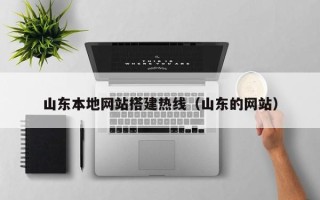 东至山东本地网站搭建热线（山东的网站）