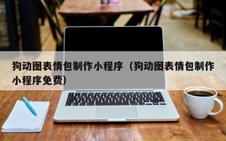 东至狗动图表情包制作小程序（狗动图表情包制作小程序免费）