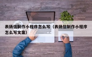 东至表扬信制作小程序怎么写（表扬信制作小程序怎么写文案）