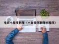 东至电白小程序制作（小白如何制作小程序）