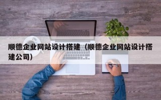 东至顺德企业网站设计搭建（顺德企业网站设计搭建公司）