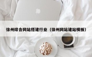 东至徐州综合网站搭建行业（徐州网站建站模板）