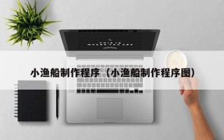 东至小渔船制作程序（小渔船制作程序图）