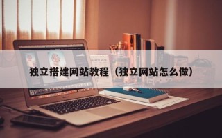 东至独立搭建网站教程（独立网站怎么做）