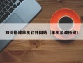东至如何搭建单机软件网站（单机游戏搭建）