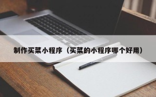 东至制作买菜小程序（买菜的小程序哪个好用）