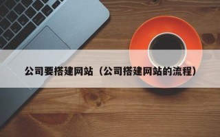 东至公司要搭建网站（公司搭建网站的流程）